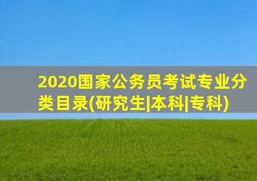 2020国家公务员考试专业分类目录(研究生|本科|专科)